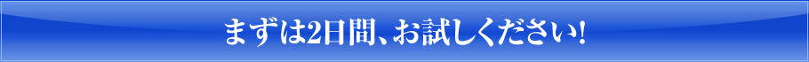 まずは2日間、お試し下さい