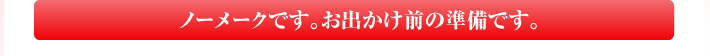 ノーメークです。お出かけ前の準備です。