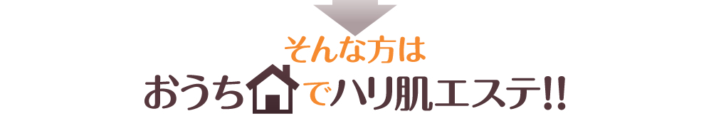 そんな方はおうちでハリ肌エステ！！