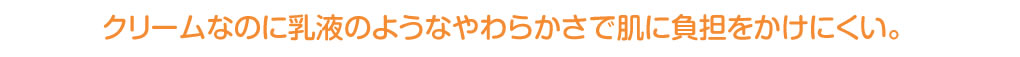 クリームなのに乳液のようなやわらかさで肌に負担をかけにくい。