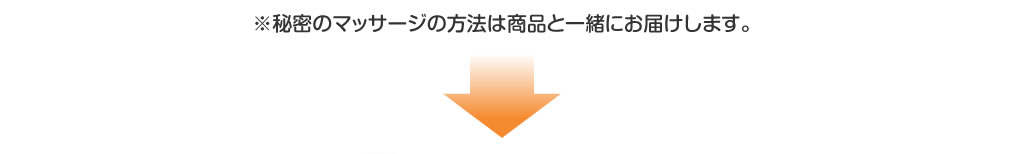 ※秘密のマッサージの方法は商品と一緒にお届けします。