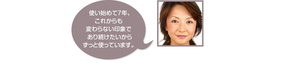  使い始めて7年、これからも変わらない印象であり続けたいからずっと使っています。