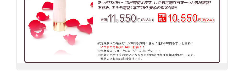 たっぷり首にぬって30日〜40日使えます。しかも定期ならずーっと送料無料！お休み、中止も電話1本でOK！安心の返金保証！定価11,550円（税込）定期購入10,550円（税込）※定期購入の場合は1,000円もお得！さらに送料740円もずっと無料！※同封のパウチをお使いになり肌に合わなければ全額返金いたします。返品の送料はお客様負担です。