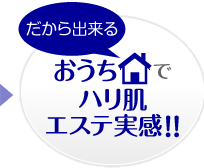 だから出来るおうちでハリ肌エステ実感！！