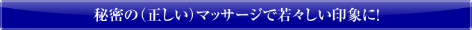 秘密の（正しい）マッサージで若々しい印象に！