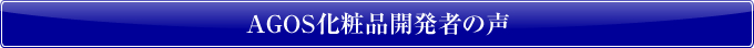 AGOS化粧品開発者の声