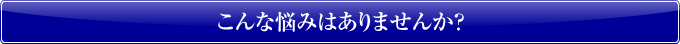 こんな悩みありませんか？