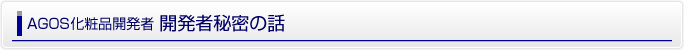 AGOS化粧品開発者　開発者秘密の話